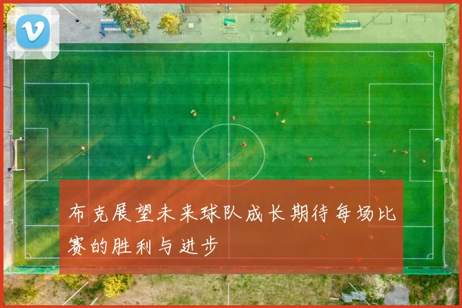 布克展望未来球队成长期待每场比赛的胜利与进步