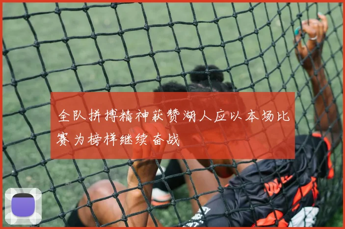 全队拼搏精神获赞湖人应以本场比赛为榜样继续奋战