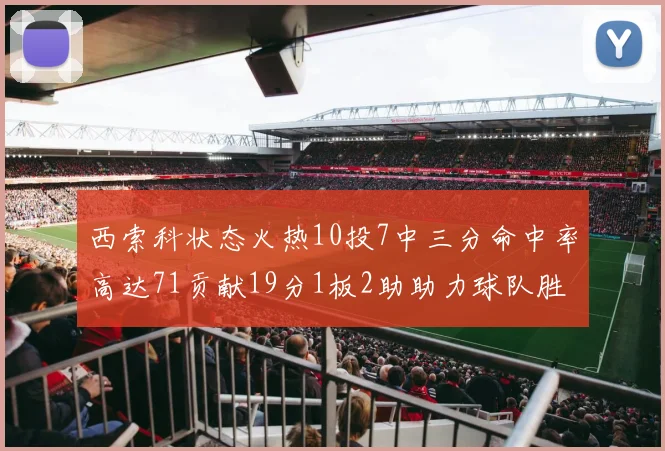 西索科状态火热10投7中三分命中率高达71贡献19分1板2助助力球队胜利