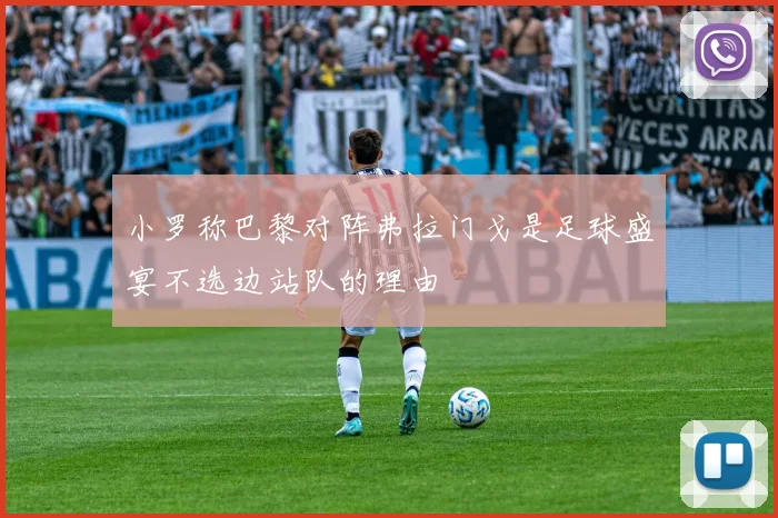 小罗称巴黎对阵弗拉门戈是足球盛宴不选边站队的理由