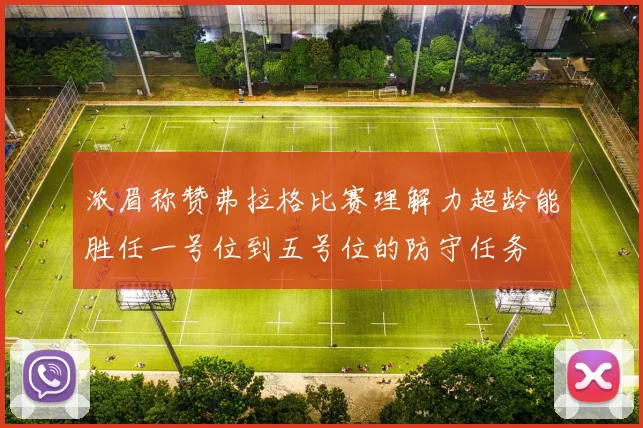 浓眉称赞弗拉格比赛理解力超龄能胜任一号位到五号位的防守任务