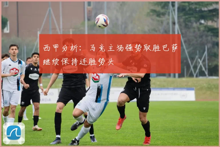 西甲分析：马竞主场强势取胜巴萨继续保持连胜势头
