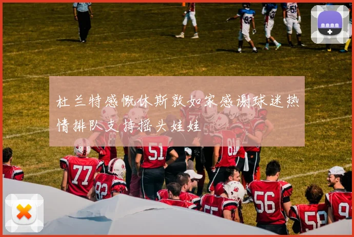 杜兰特感慨休斯敦如家感谢球迷热情排队支持摇头娃娃