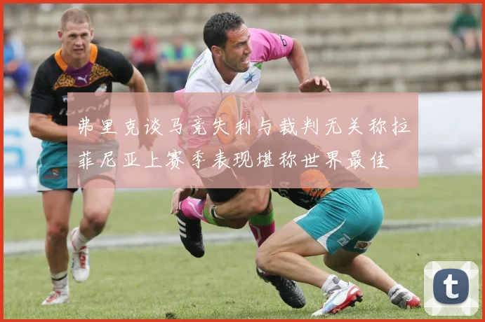 弗里克谈马竞失利与裁判无关称拉菲尼亚上赛季表现堪称世界最佳