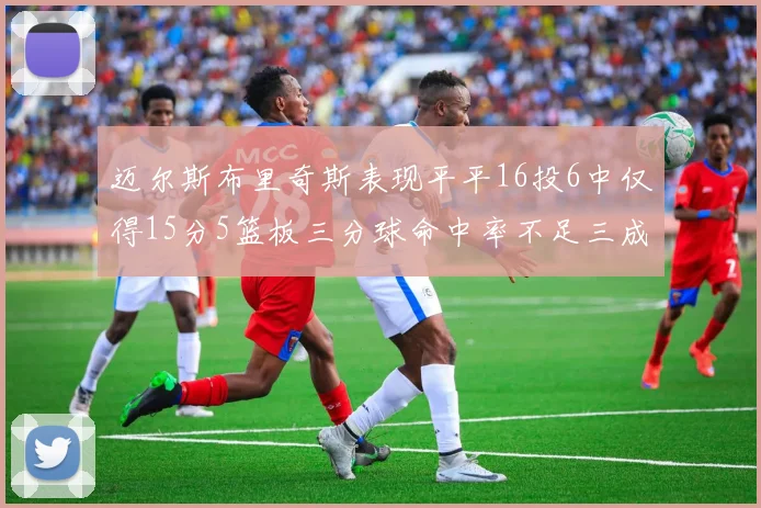 迈尔斯布里奇斯表现平平16投6中仅得15分5篮板三分球命中率不足三成