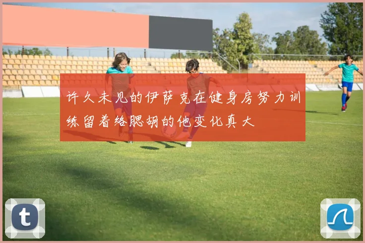 许久未见的伊萨克在健身房努力训练留着络腮胡的他变化真大