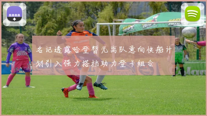 名记透露哈登暂无离队意向快船计划引入强力搭档助力登卡组合